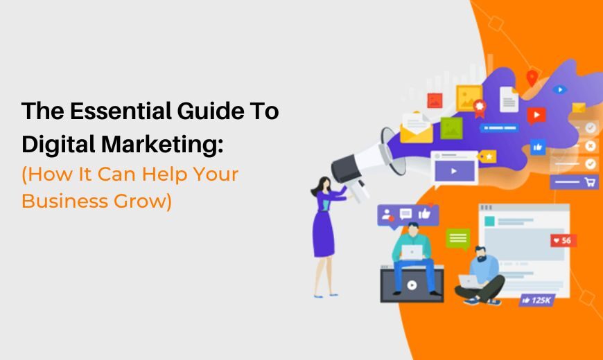 The Essential Guide To Digital Marketing How It Can Help Your Business Grow